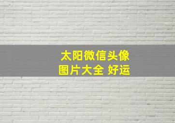 太阳微信头像图片大全 好运